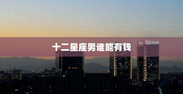 十二星座男谁能有钱