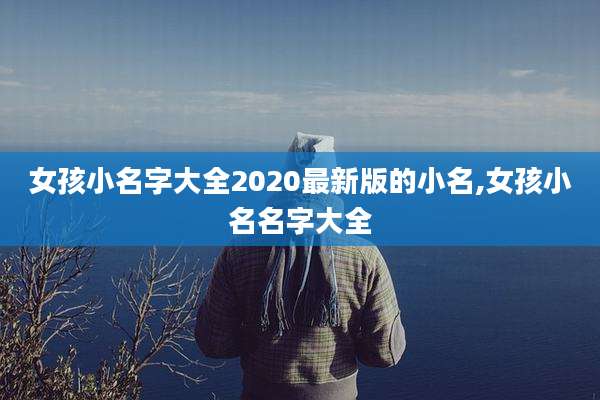 女孩小名字大全2020最新版的小名,女孩小名名字大全