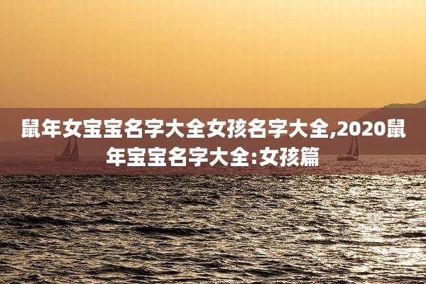 鼠年女宝宝名字大全女孩名字大全,2020鼠年宝宝名字大全:女孩篇