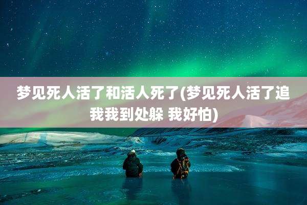 梦见死人活了和活人死了(梦见死人活了追我我到处躲 我好怕)