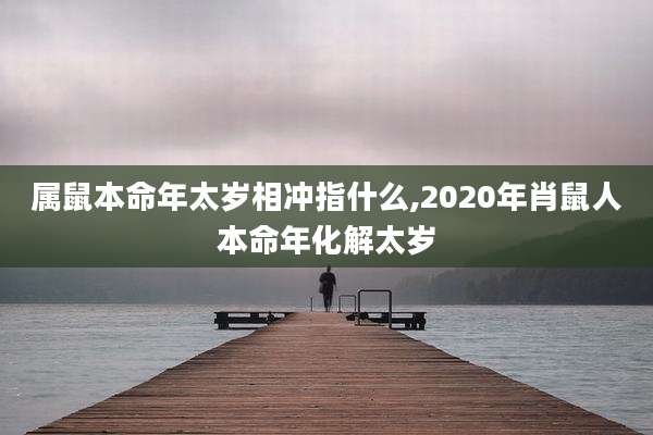 属鼠本命年太岁相冲指什么,2020年肖鼠人本命年化解太岁