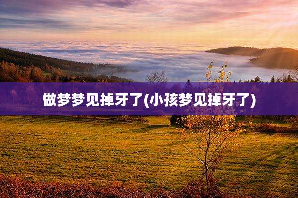 做梦梦见掉牙了(小孩梦见掉牙了)