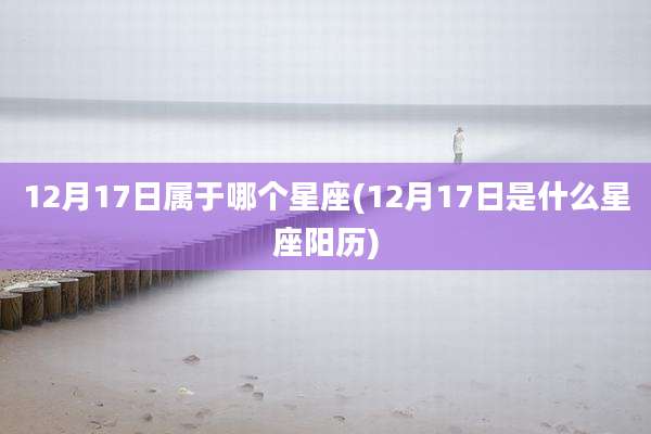 12月17日属于哪个星座(12月17日是什么星座阳历)