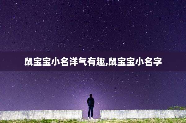 鼠宝宝小名洋气有趣,鼠宝宝小名字