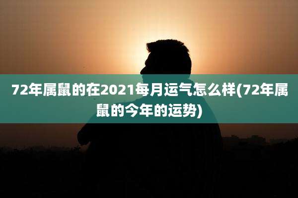 72年属鼠的在2021每月运气怎么样(72年属鼠的今年的运势)