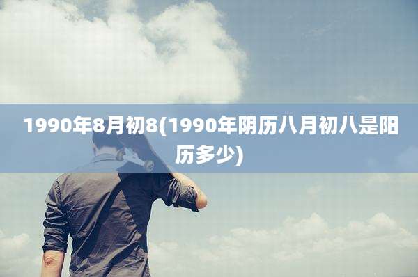 1990年8月初8(1990年阴历八月初八是阳历多少)