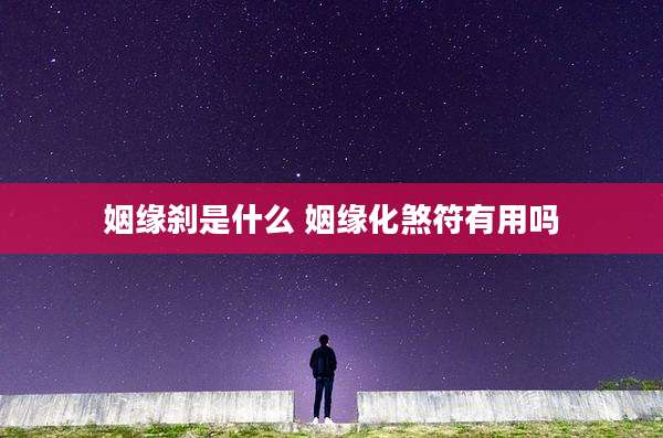 姻缘刹是什么 姻缘化煞符有用吗