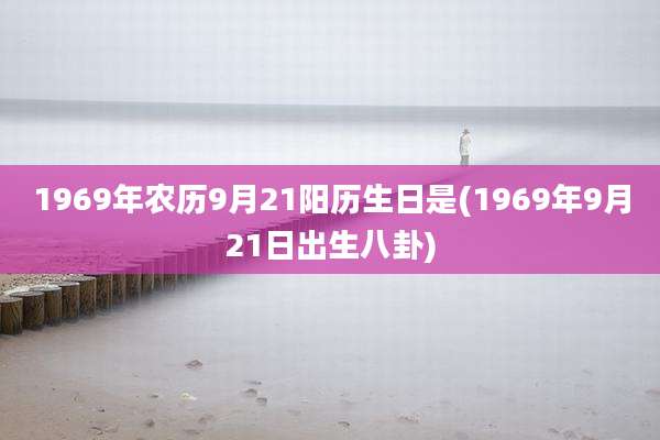 1969年农历9月21阳历生日是(1969年9月21日出生八卦)