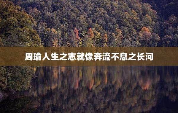 周瑜人生之志就像奔流不息之长河
