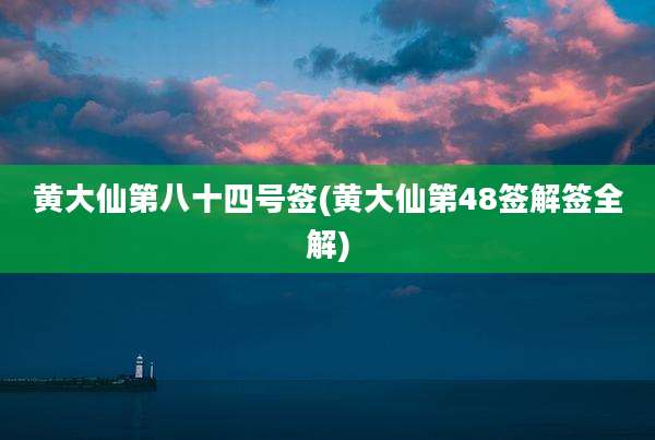 黄大仙第八十四号签(黄大仙第48签解签全解)