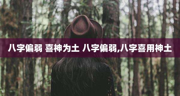 八字偏弱 喜神为土 八字偏弱,八字喜用神土