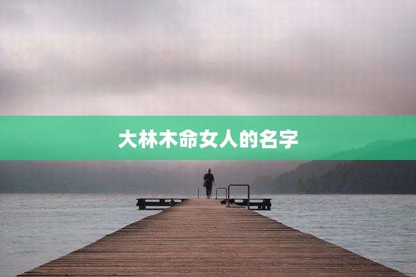 大林木命女人的名字