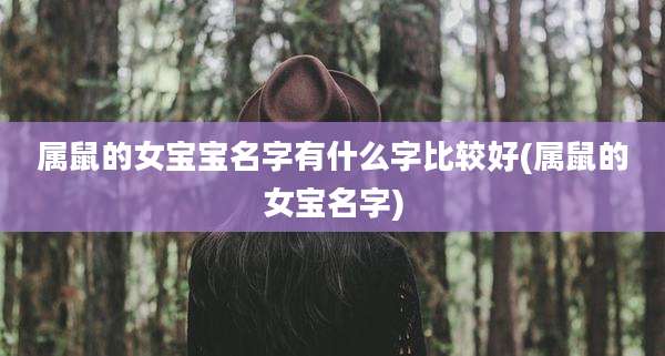 属鼠的女宝宝名字有什么字比较好(属鼠的女宝名字)