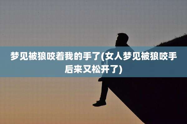 梦见被狼咬着我的手了(女人梦见被狼咬手后来又松开了)