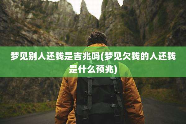 梦见别人还钱是吉兆吗(梦见欠钱的人还钱是什么预兆)