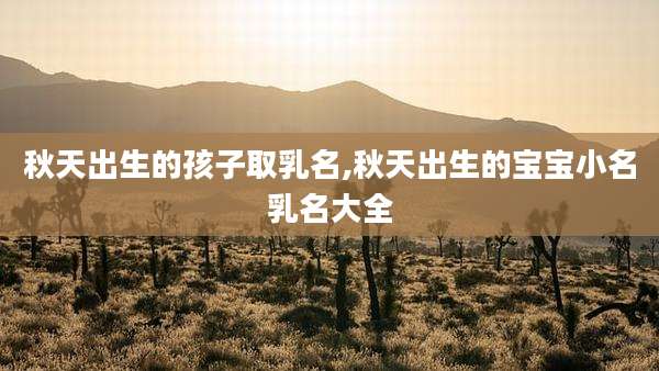 秋天出生的孩子取乳名,秋天出生的宝宝小名乳名大全