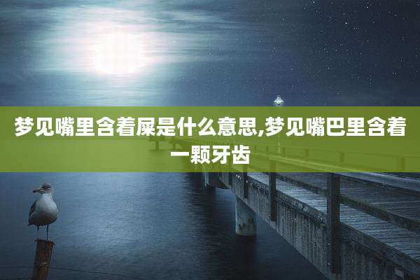 梦见嘴里含着屎是什么意思,梦见嘴巴里含着一颗牙齿
