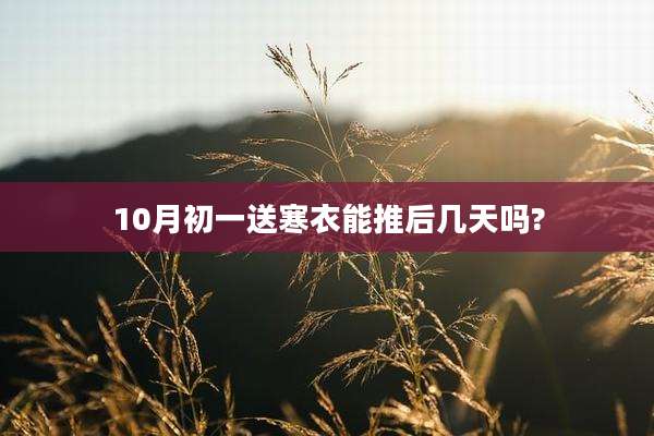 10月初一送寒衣能推后几天吗?
