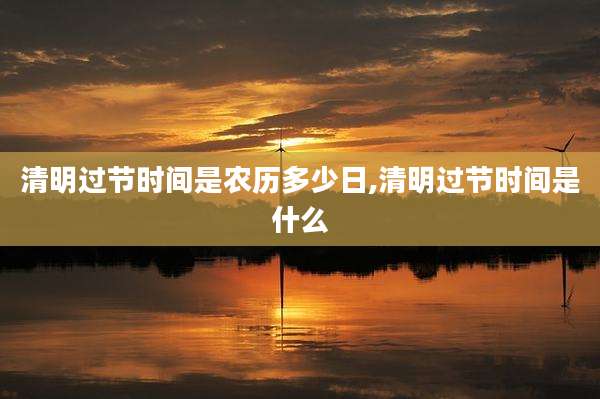 清明过节时间是农历多少日,清明过节时间是什么