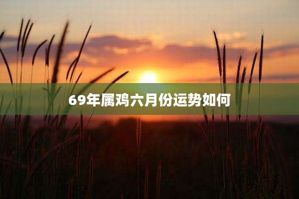 69年属鸡六月份运势如何