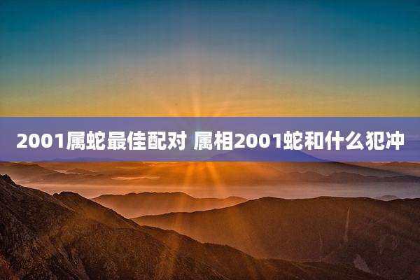 2001属蛇最佳配对 属相2001蛇和什么犯冲