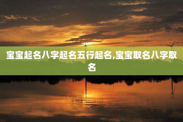 宝宝起名八字起名五行起名,宝宝取名八字取名