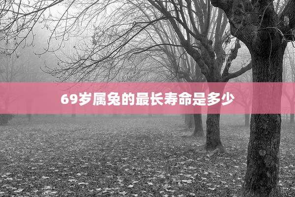 69岁属兔的最长寿命是多少