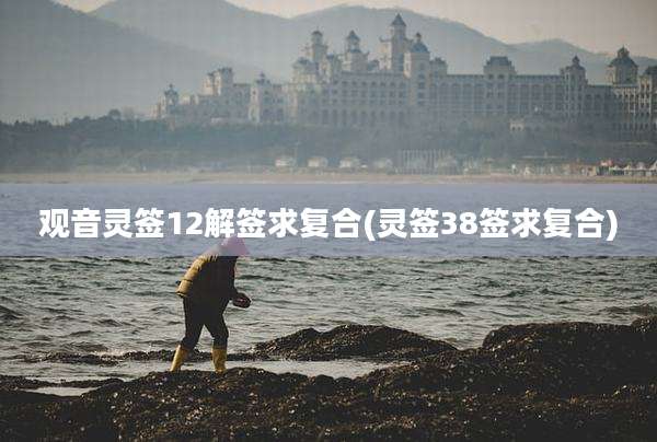 观音灵签12解签求复合(灵签38签求复合)