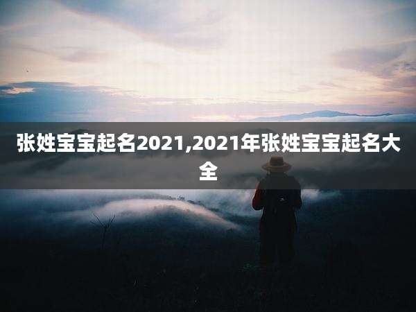 张姓宝宝起名2021,2021年张姓宝宝起名大全