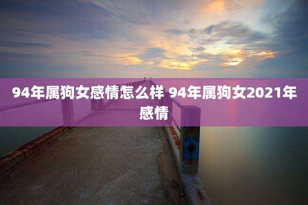 94年属狗女感情怎么样 94年属狗女2021年感情