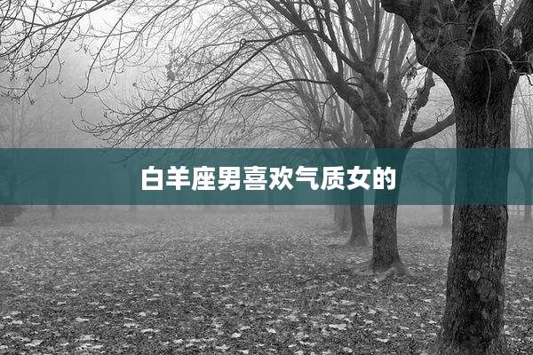白羊座男喜欢气质女的