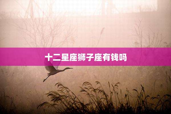 十二星座狮子座有钱吗