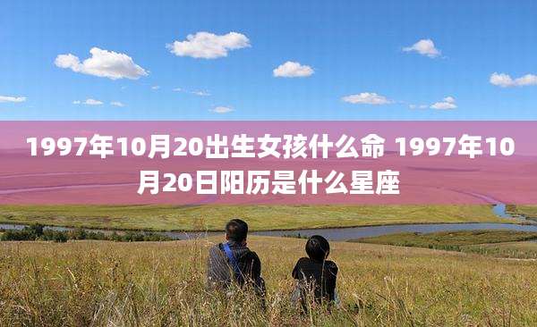 1997年10月20出生女孩什么命 1997年10月20日阳历是什么星座
