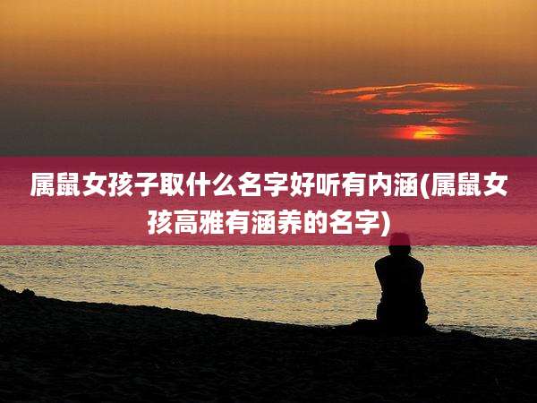 属鼠女孩子取什么名字好听有内涵(属鼠女孩高雅有涵养的名字)