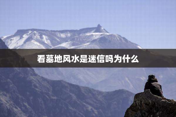 看墓地风水是迷信吗为什么