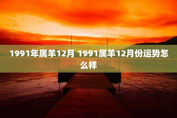 1991年属羊12月 1991属羊12月份运势怎么样