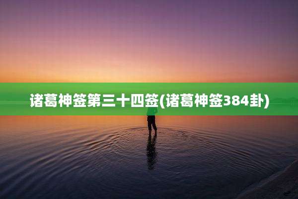 诸葛神签第三十四签(诸葛神签384卦)