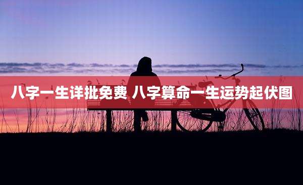 八字一生详批免费 八字算命一生运势起伏图