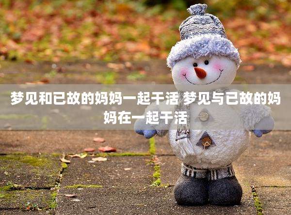梦见和已故的妈妈一起干活 梦见与已故的妈妈在一起干活
