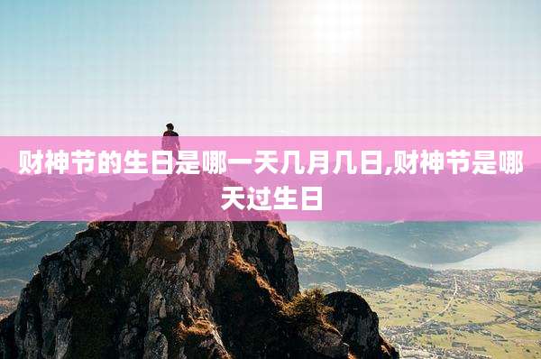 财神节的生日是哪一天几月几日,财神节是哪天过生日