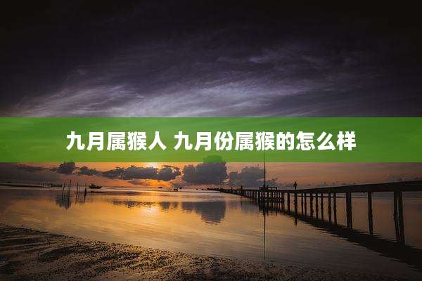 九月属猴人 九月份属猴的怎么样