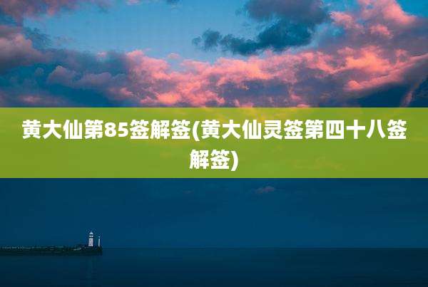 黄大仙第85签解签(黄大仙灵签第四十八签解签)