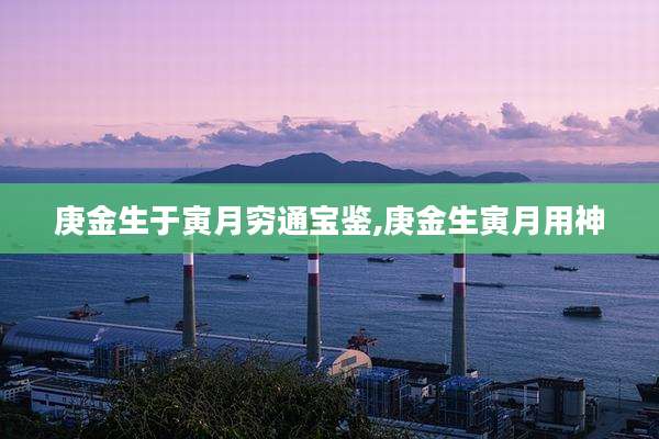 庚金生于寅月穷通宝鉴,庚金生寅月用神