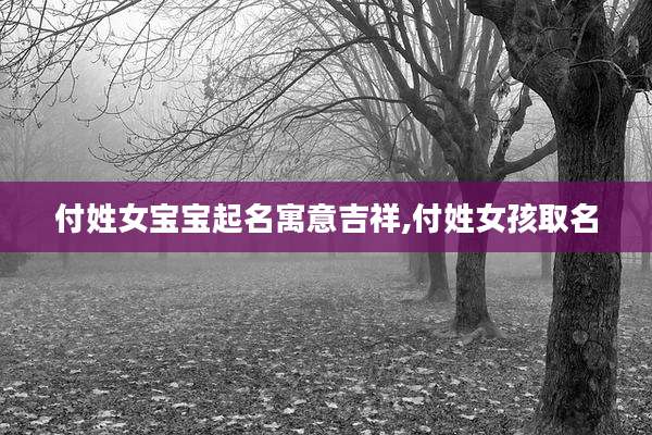 付姓女宝宝起名寓意吉祥,付姓女孩取名