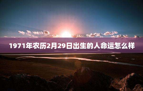 1971年农历2月29日出生的人命运怎么样