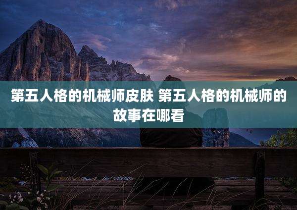 第五人格的机械师皮肤 第五人格的机械师的故事在哪看