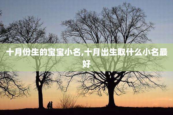 十月份生的宝宝小名,十月出生取什么小名最好
