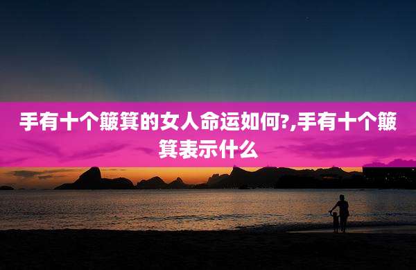 手有十个簸箕的女人命运如何?,手有十个簸箕表示什么
