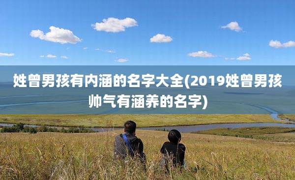 姓曾男孩有内涵的名字大全(2019姓曾男孩帅气有涵养的名字)