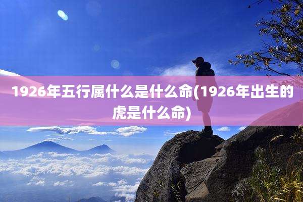 1926年五行属什么是什么命(1926年出生的虎是什么命)